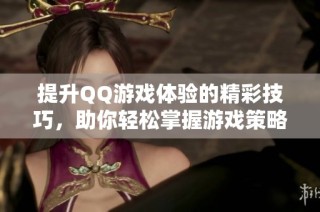 提升QQ游戏体验的精彩技巧，助你轻松掌握游戏策略！