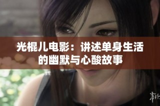 光棍儿电影：讲述单身生活的幽默与心酸故事
