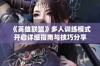 《英雄联盟》多人训练模式开启详细指南与技巧分享