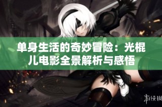 单身生活的奇妙冒险：光棍儿电影全景解析与感悟