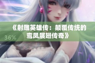 《射雕英雄传：颠覆传统的鸾凤展翅传奇》