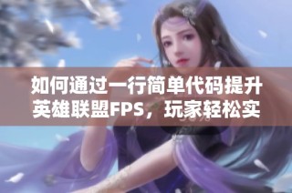 如何通过一行简单代码提升英雄联盟FPS，玩家轻松实现零成本游戏优化体验