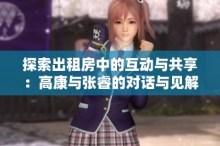 探索出租房中的互动与共享：高康与张睿的对话与见解