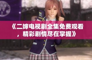 《二婶电视剧全集免费观看，精彩剧情尽在掌握》