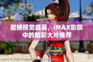 震撼视觉盛宴，IMAX影院中的精彩大片推荐