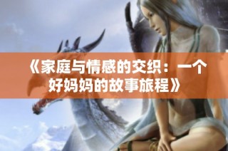 《家庭与情感的交织：一个好妈妈的故事旅程》