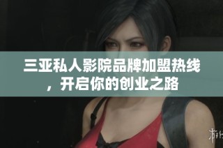 三亚私人影院品牌加盟热线，开启你的创业之路