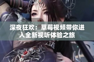 深夜狂欢：草莓视频带你进入全新视听体验之旅