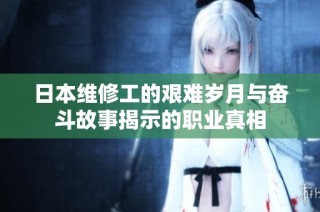 日本维修工的艰难岁月与奋斗故事揭示的职业真相
