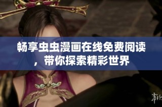 畅享虫虫漫画在线免费阅读，带你探索精彩世界
