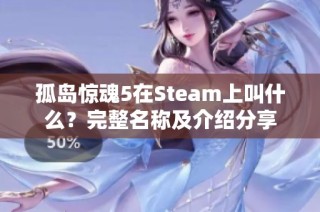 孤岛惊魂5在Steam上叫什么？完整名称及介绍分享