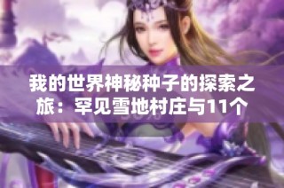 我的世界神秘种子的探索之旅：罕见雪地村庄与11个村落的奇幻冒险