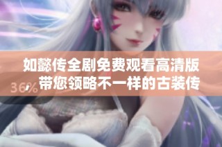 如懿传全剧免费观看高清版，带您领略不一样的古装传奇故事