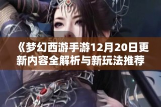 《梦幻西游手游12月20日更新内容全解析与新玩法推荐》
