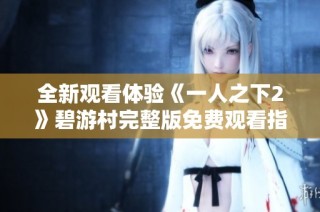 全新观看体验《一人之下2》碧游村完整版免费观看指南