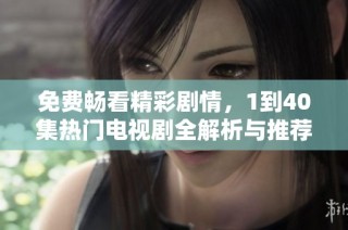 免费畅看精彩剧情，1到40集热门电视剧全解析与推荐