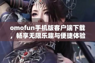 omofun手机版客户端下载，畅享无限乐趣与便捷体验