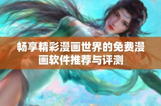畅享精彩漫画世界的免费漫画软件推荐与评测