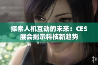 探索人机互动的未来：CES展会揭示科技新趋势