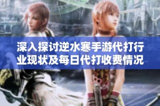深入探讨逆水寒手游代打行业现状及每日代打收费情况全面解析