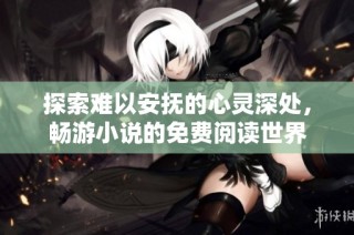探索难以安抚的心灵深处，畅游小说的免费阅读世界