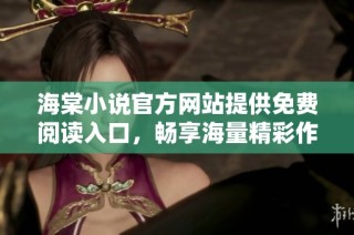 海棠小说官方网站提供免费阅读入口，畅享海量精彩作品