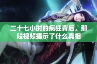 二十七小时的疯狂背后，那段视频揭示了什么真相