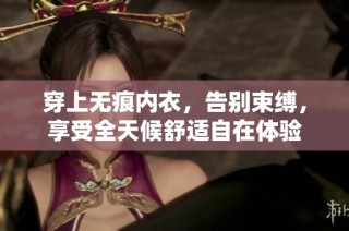 穿上无痕内衣，告别束缚，享受全天候舒适自在体验