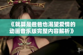 《就算是爸爸也渴望爱情的动画音乐版完整内容解析》