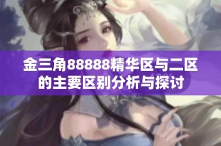金三角88888精华区与二区的主要区别分析与探讨