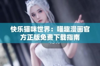快乐猫咪世界：喵趣漫画官方正版免费下载指南
