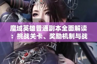 魔域英雄普通副本全面解读：挑战关卡、奖励机制与战斗策略解析