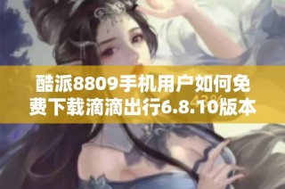 酷派8809手机用户如何免费下载滴滴出行6.8.10版本
