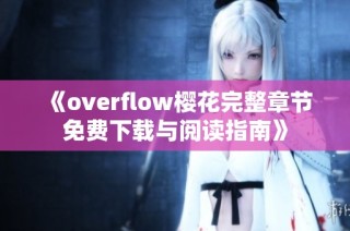 《overflow樱花完整章节免费下载与阅读指南》