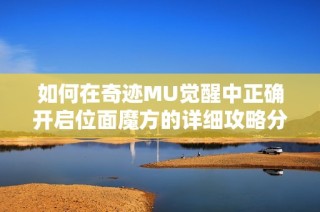 如何在奇迹MU觉醒中正确开启位面魔方的详细攻略分析