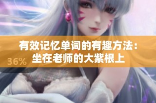 有效记忆单词的有趣方法：坐在老师的大紫根上