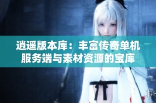 逍遥版本库：丰富传奇单机服务端与素材资源的宝库