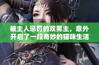 被主人惩罚的双男主，意外开启了一段奇妙的猫咪生活