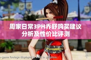 周家日常3PH乔舒购买建议分析及性价比评测