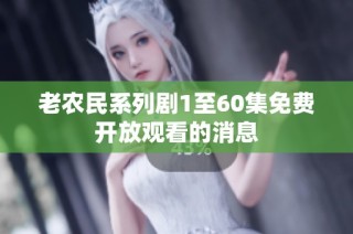 老农民系列剧1至60集免费开放观看的消息