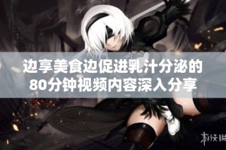 边享美食边促进乳汁分泌的80分钟视频内容深入分享