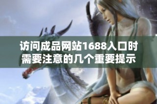 访问成品网站1688入口时需要注意的几个重要提示