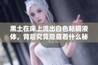 黑土在床上流出白色粘稠液体，背后究竟隐藏着什么秘密