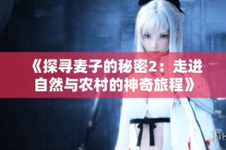 《探寻麦子的秘密2：走进自然与农村的神奇旅程》