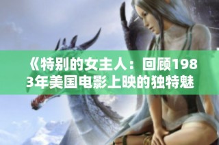 《特别的女主人：回顾1983年美国电影上映的独特魅力》