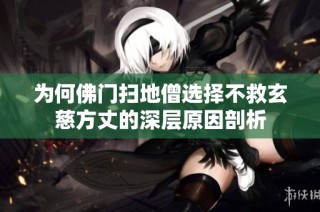 为何佛门扫地僧选择不救玄慈方丈的深层原因剖析