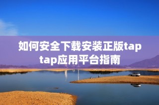 如何安全下载安装正版taptap应用平台指南