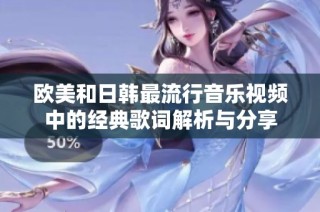 欧美和日韩最流行音乐视频中的经典歌词解析与分享