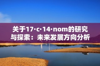 关于17·c·14·nom的研究与探索：未来发展方向分析