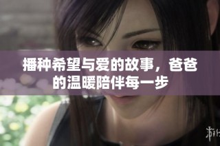 播种希望与爱的故事，爸爸的温暖陪伴每一步